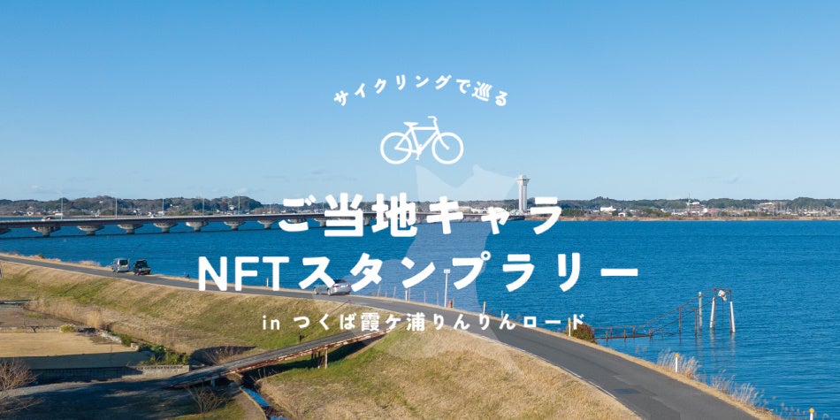 ご当地キャラクタ―の限定NFTを配布!『サイクリングで巡る!ご当地キャラNFTスタンプラリー inつくば霞ヶ浦りんりんロード』を開催!