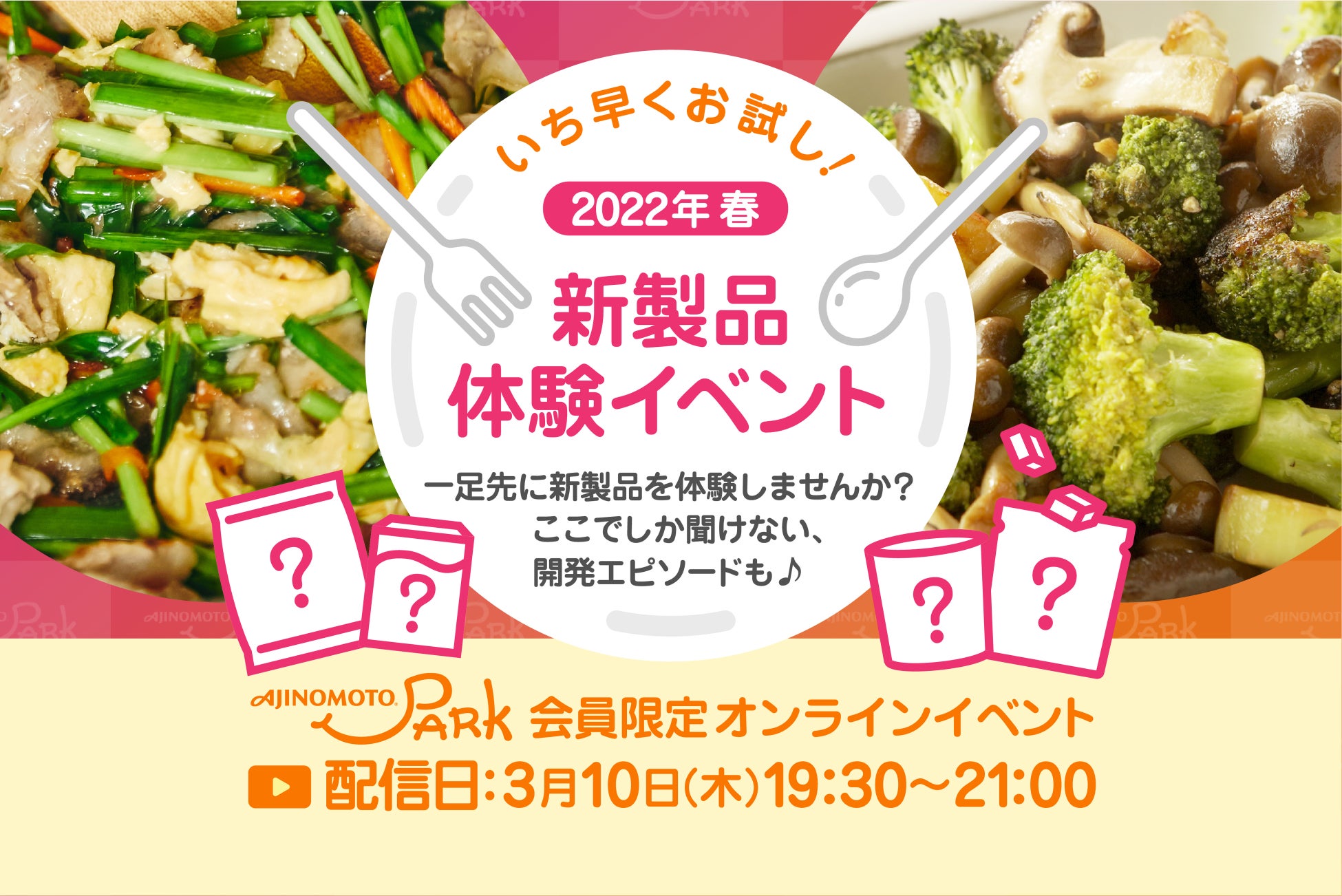 味の素 Ajinomoto Park 会員限定オンラインイベント いち早くお試し 22年春 新製品体験イベント 22年3月10日開催 参加者募集中 味の素株式会社のプレスリリース 味の素 Ajinomoto Park 会員限定オンラインイベント いち早くお試し 22年春 新製品体験イベント 22年3月10日開催 参加者募集中 味の素株式会社のプレスリリース