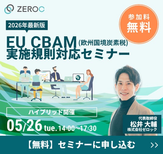 無料セミナー開催! CBAM(欧州国境炭素税)の実施規則対応セミナー ~モニタリングプラン・排出量算定・検証の解説~【5/12(火)】 無料セミナー開催! CBAM(欧州国境炭素税)の実施規則対応セミナー ~モニタリングプラン・排出量算定・検証の解説~【5/12(火)】