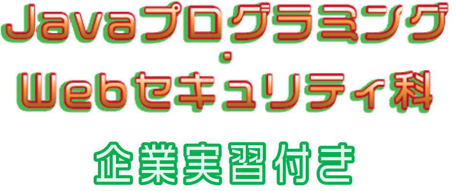 Javaプログラミング・Webセキュリティ科（企業実習付き）