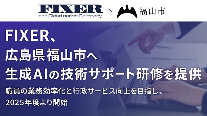 FIXER、広島県福山市へ生成AIの技術サポート研修を提供 〜職員の業務 FIXER、広島県福山市へ生成AIの技術サポート研修を提供 〜職員の業務