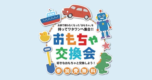 使わなくなったおもちゃが未来をつなぐ、ドキドキの1日!6月7日開催|WHATAWON『おもちゃ交換会』 使わなくなったおもちゃが未来をつなぐ、ドキドキの1日!6月7日開催|WHATAWON『おもちゃ交換会』