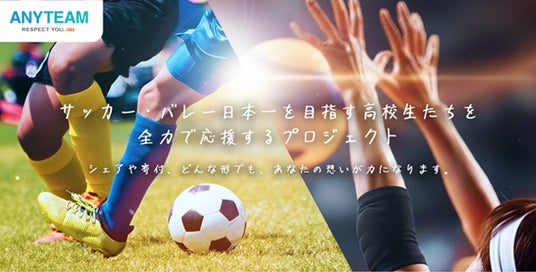 学生スポーツ応援コミュニティ「ANYTEAM」サッカー、バレーボール日本一を目指す高校生たちを全力で応援するプロジェクトをスタート 学生スポーツ応援コミュニティ「ANYTEAM」サッカー、バレーボール日本一を目指す高校生たちを全力で応援するプロジェクトをスタート