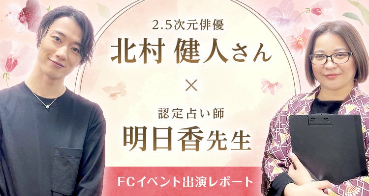 北村健人さん×明日香先生 FCイベント出演レポート