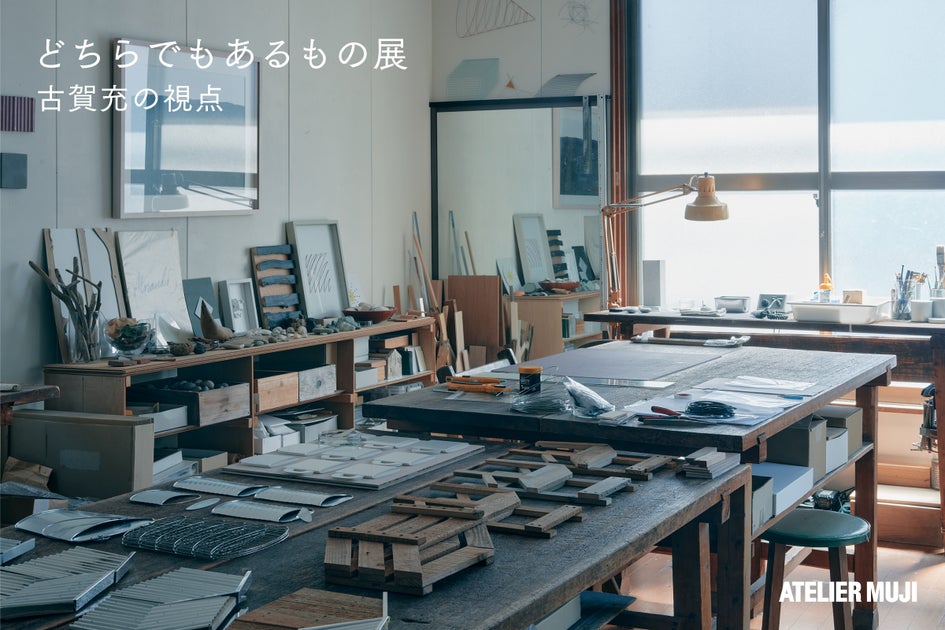 ATELIER MUJI企画展「どちらでもあるもの展―古賀充の視点」開催のお知らせ ATELIER MUJI企画展「どちらでもあるもの展―古賀充の視点」開催のお知らせ