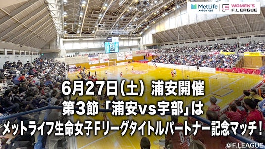 【冠マッチ】第3節「浦安vs宇部」は「メットライフ生命女子Fリーグ タイトルパートナー記念マッチ」として開催!【メットライフ生命女子Fリーグ2026-27】 【冠マッチ】第3節「浦安vs宇部」は「メットライフ生命女子Fリーグ タイトルパートナー記念マッチ」として開催!【メットライフ生命女子Fリーグ2026-27】