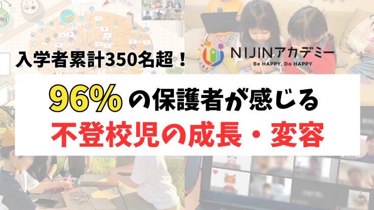 入学者累計350人超!】96%の保護者が感じるNIJINアカデミーでの不登校 入学者累計350人超!】96%の保護者が感じるNIJINアカデミーでの不登校